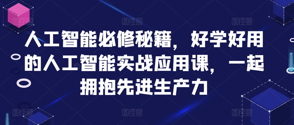 人工智能必修秘籍，好学好用的人工智能实战应用课，一起拥抱先进生产力