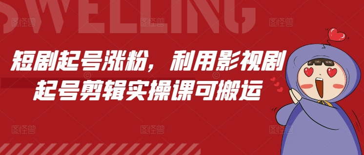 短剧起号涨粉，利用影视剧起号剪辑实操课可搬运