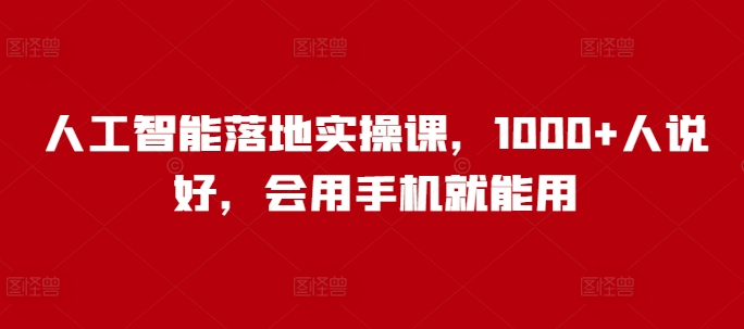 人工智能落地实操课，1000+人说好，会用手机就能用