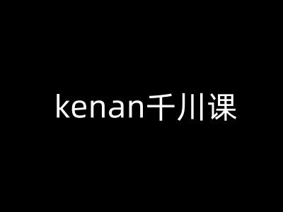 kenan千川课-kenan抖音电商巨量千川教程