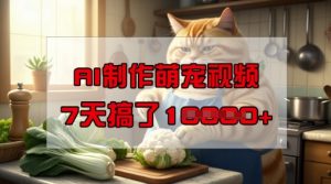 靠AI制作萌宠视频，操作简单门槛低，有手机就行，7天搞了1W-每日必学网