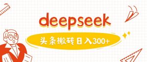 利用deepseek分钟一篇图文，做头条日入3张-每日必学网
