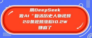 用DeepSeek做AI“复活历史人物”视频，20条视频涨粉10.2W，挣麻了-每日必学网