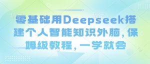 零基础用Deepseek搭建个人智能知识外脑，保姆级教程，一学就会-每日必学网