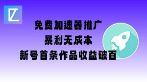 免费加速器推广项目_新号首条作品收益破百【图文+视频+2w字教程】-每日必学网