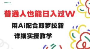 用ai配合即梦拉新，小白也能日入过w，详细实操教程【揭秘】-每日必学网