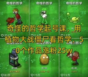 奇怪的哲学起号课，用植物大战僵尸看哲学，50个作品涨粉25w，暴力撸收益，全平台均可发布-每日必学网