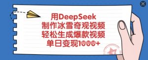 用DeepSeek制作冰雪奇观视频，轻松生成爆款视频，单日变现多张-每日必学网