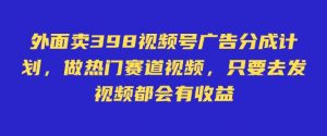 外面卖598视频号广告分成计划，不直播 不卖货 不露脸，只要去发视频都会有收益-每日必学网