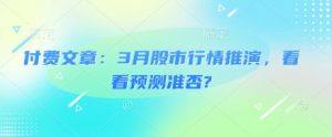 付费文章：3月股市行情推演，看看预测准否?-每日必学网