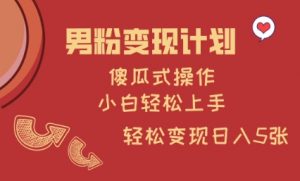 男粉变现计划，傻瓜式操作，小白轻松日入多张【揭秘】-每日必学网