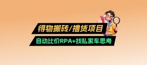 得物搬砖撸货项目_自动比价RPA+找私车思考v2.0-每日必学网