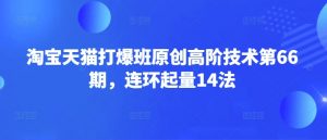 淘宝天猫打爆班原创高阶技术第66期，连环起量14法-每日必学网