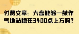 付费文章：大盘能够一鼓作气地站稳在3400点上方吗?-每日必学网