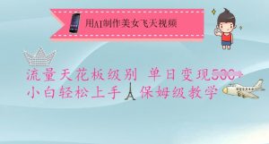 用AI制作美女飞天视频，流量天花板级别，单日变现5张+小白轻松上手，保姆级教学-每日必学网