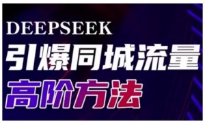 Deepseek引爆同城引流高阶玩法，助力实体门店实现高效转化与传播-每日必学网