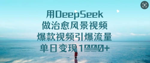 用DeepSeek做治愈风景视频，爆款视频引爆流量，单日变现多张