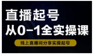 直播起号从0-1全实操课，新人0基础快速入门，0-1阶段流程化学习-每日必学网
