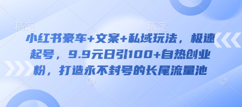 小红书豪车+文案+私域玩法，极速起号，.元日引100+自热创业粉，打造永不封号的长尾流量池