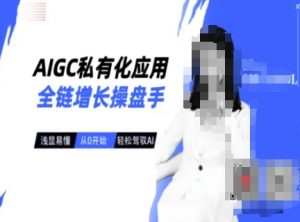 AIGC私有化应用全链增长操盘手，浅显易懂，从0开始轻松，驾驭AI-每日必学网
