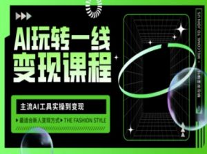 AI玩转一线变现课程，主流AI工具实操到变现，玩转AI自媒体，打爆你的线上流量-每日必学网