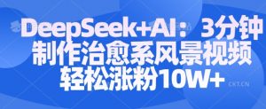 Deepseek+AI: 3分钟制作治愈系风景视频轻松涨粉10W-每日必学网