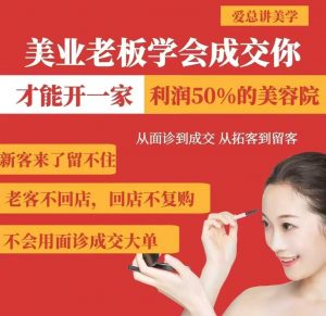 美业老板学会成交，你才能开一家利润50的美容院，从面诊到成交，从拓客到留客-每日必学网