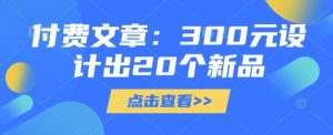 付费文章：300元设计出20个新品-每日必学网