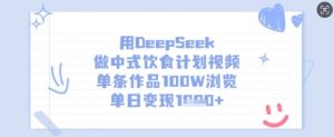 用DeepSeek做中式饮食计划视频，单条作品100W浏览，单日变现多张-每日必学网