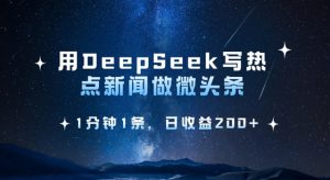 用DeepSeek写热点微头条，1分钟1条，日收益2张-每日必学网