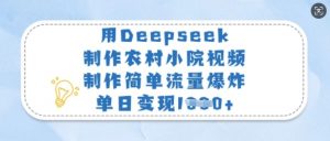 用Deepseek制作农村小院视频，制作简单流量爆炸，单日变现多张-每日必学网