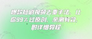 爆款短剧视频去重手法，让你99%过原创，亲测有效，附详细教程-每日必学网