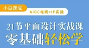 AIGC电商必备实操21节平面设计实战课，教你玩转AI-每日必学网