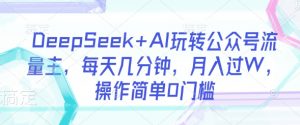 DeepSeek+AI玩转公众号流量主，每天几分钟，月入过W，操作简单0门槛-每日必学网
