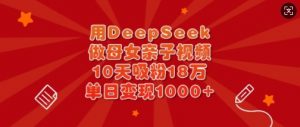 用DeepSeek做母女亲子视频，10天吸粉18万，单日变现多张-每日必学网