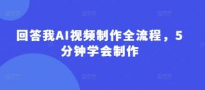 回答我AI视频制作全流程，5分钟学会制作-每日必学网