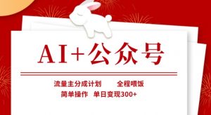 AI+公众号，流量主分成计划，全程喂饭，简单操作，单日变现3张+【揭秘】-每日必学网