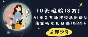 10天吸粉18W！AI亲子互动视频暴利玩法，我靠晒女儿日入数张-每日必学网