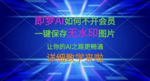 即梦AI如何不开会员，一键保存无水印图片，让你的AI之路更畅通，详细教学来啦-每日必学网