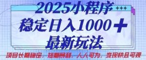 2025小程序稳定日入1k，最新玩法项目长期稳定，短期是利，人人可为，变现快且可观【揭秘】-每日必学网