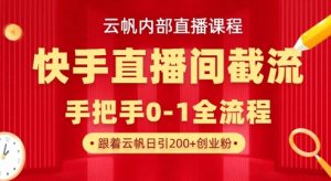 云帆内部直播课·快手直播间截流玩法，日引100+创业粉-每日必学网
