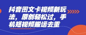 抖音图文卡视频新玩法，原创轻松过，手机短视频搬运去重-每日必学网