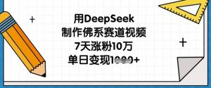 用DeepSeek制作佛系赛道视频，7天涨粉10万，单日变现1k-每日必学网