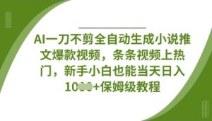 AI一刀不剪全自动生成小说推文爆款视频，条条视频上热门，新手小白也能当天日入数张-每日必学网