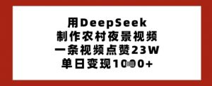用DeepSeek制作农村夜景视频，一条视频点赞23W，单日变现多张-每日必学网