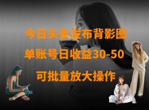 今日头条发布背影图，单账号日收益30-50，可放大操作-每日必学网