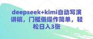 deepseek+kimi自动写演讲稿，门槛低操作简单，轻松日入3张-每日必学网