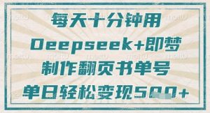 每天十分钟，用Deepseek+即梦，制作翻页书单号，疯狂涨粉，单日轻松变现5张-每日必学网