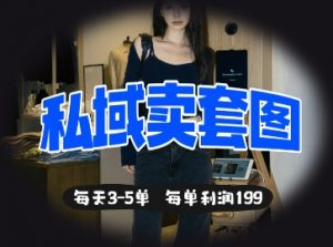 私域卖套图每天3-5单，每单利润99-每日必学网