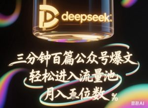deepseek+飞书三分钟百条公众号爆文，批量起号，轻松进入流量池，稳定月入1W+-每日必学网